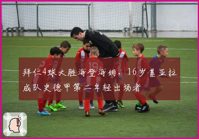 拜仁4球大胜海登海姆，16岁基亚拉成队史德甲第二年轻出场者