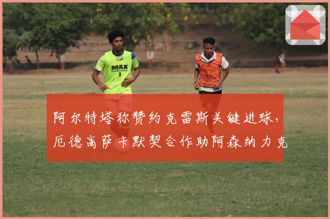 阿尔特塔称赞约克雷斯关键进球，厄德高萨卡默契合作助阿森纳力克埃弗顿