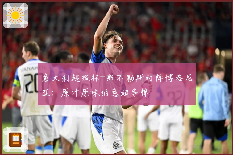 意大利超级杯-那不勒斯对阵博洛尼亚：原汁原味的意超争锋