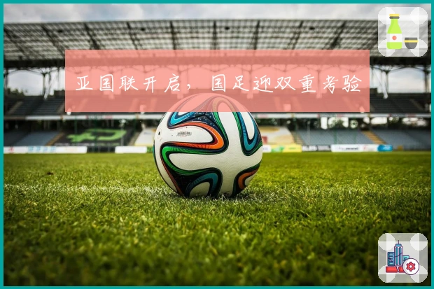 亚国联开启，国足迎双重考验