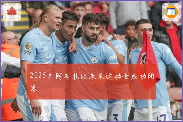 2025年阿布扎比未来运动会成功闭幕